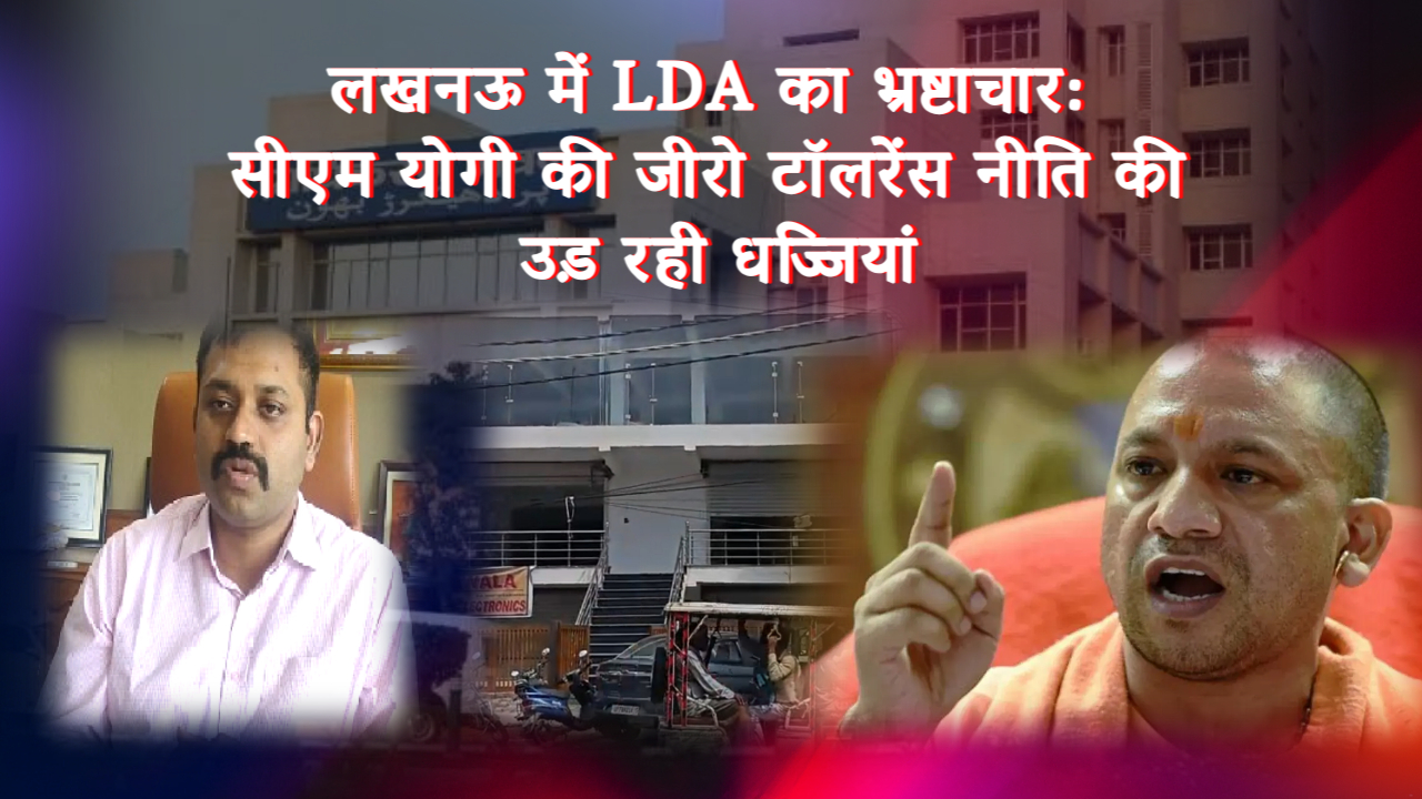 लखनऊ में LDA का भ्रष्टाचार: सीएम योगी की जीरो टॉलरेंस नीति की उड़ रही धज्जियां, उपाध्यक्ष प्रथमेश कुमार की नाक तले हो रहा खेल